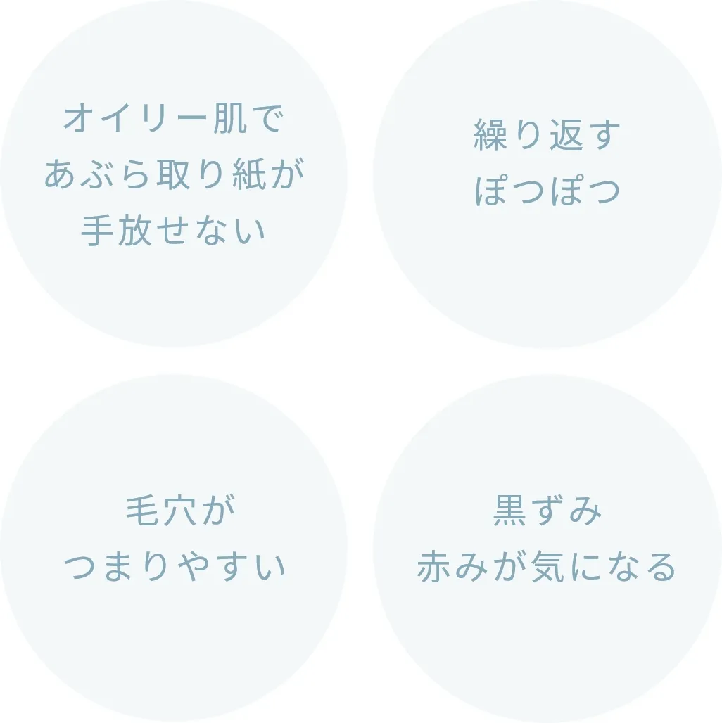 オイリー肌であぶら取り紙が手放せない 繰り返すぽつぽつ  毛穴がつまりやすい 黒ずみ赤みが気になる